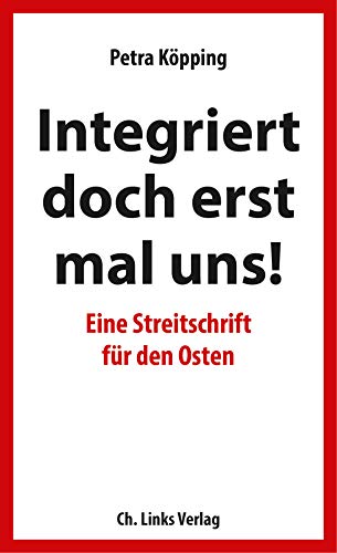 Integriert doch erst mal uns!: Eine Streitschrift für den Osten