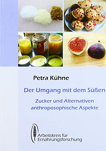 Der Umgang mit dem Süßen: Zucker und Alternativen anthroposophische Aspekte von Arbeitskreis Ernhrung