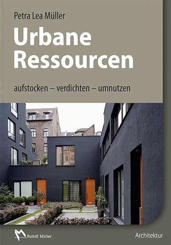 Urbane Ressourcen: aufstocken - verdichten - umnutzen von Mller Rudolf