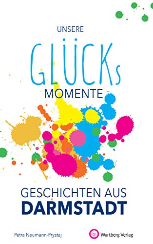 Unsere Glücksmomente - Geschichten aus Darmstadt (Glücksgeschichten) von Wartberg Verlag