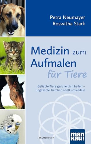Medizin zum Aufmalen für Tiere: Geliebte Tiere ganzheitlich heilen - ungeliebte Tierchen sanft umsiedeln Medizin zum Aufmalen für Tiere: Geliebte Tiere ganzheitlich heilen - ungeliebte Tierchen sanft umsiedeln