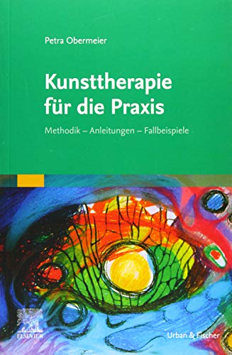 Kunsttherapie für die Praxis: Methodik, Anleitungen, Fallbeispiele von Elsevier