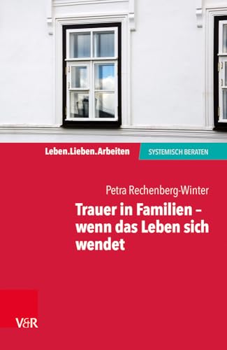 Trauer in Familien - wenn das Leben sich wendet (Leben. Lieben. Arbeiten: Systemische Beratung) (Leben. Lieben. Arbeiten: systemisch beraten)