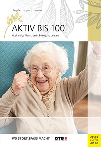 Aktiv bis 100: Hochaltrige Menschen in Bewegung bringen (Wo Sport Spaß macht)