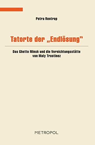 Tatorte der „Endlösung“: Das Ghetto Minsk und die Vernichtungsstätte von Maly Trostinez (Dokumente, Texte, Materialien) von Metropol Verlag