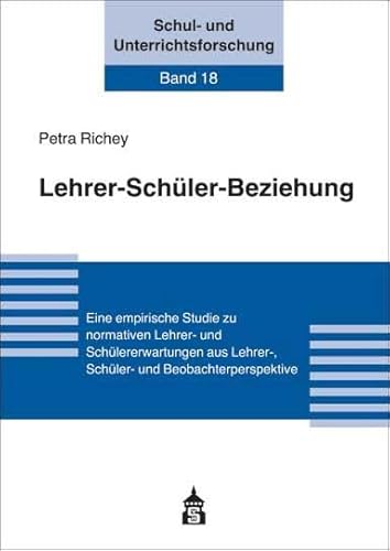 Lehrer-Schüler-Beziehung: Eine empirische Studie zu normativen Lehrer- und Schülererwartungen aus Lehrer-, Schüler- und Beobachterperspektive (Schul- und Unterrichtsforschung)