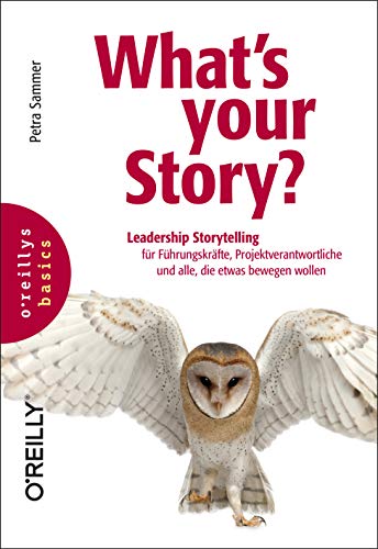 What's your Story?: Leadership Storytelling für Führungskräfte, Projektverantwortliche und alle, die etwas bewegen wollen (basics)