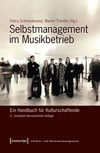 Selbstmanagement im Musikbetrieb: Ein Handbuch für Kulturschaffende (2., komplett überarbeitete Auflage) (Schriften zum Kultur- und Museumsmanagement)