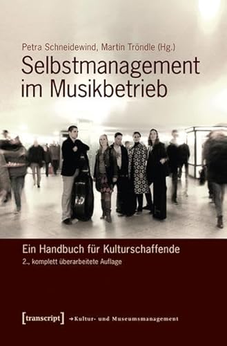 Selbstmanagement im Musikbetrieb: Ein Handbuch für Kulturschaffende (2., komplett überarbeitete Auflage) (Schriften zum Kultur- und Museumsmanagement)