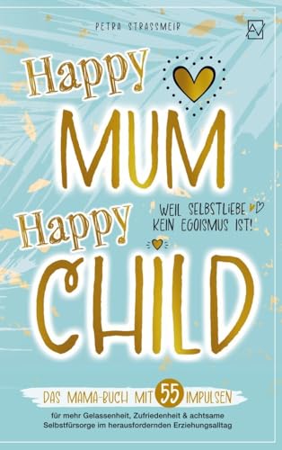 Happy Mum - Happy Child:: Das Mama-Buch mit 55 Impulsen für mehr Gelassenheit, Zufriedenheit & achtsame Selbstfürsorge im herausfordernden Erziehungsalltag von Bookmundo