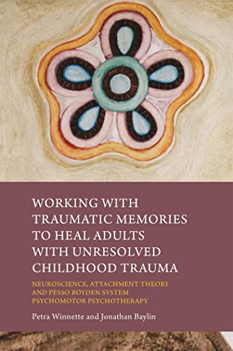 Working with Traumatic Memories to Heal Adults with Unresolved Childhood Trauma: Neuroscience, Attachment Theory and Pesso Boyden System Psychomotor Psychotherapy von Jessica Kingsley Publishers