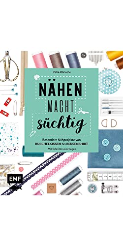 Nähen macht süchtig!: Besondere Nähprojekte von Kuschelkissen bis Blusenshirt – Mit Schnittmusterbogen