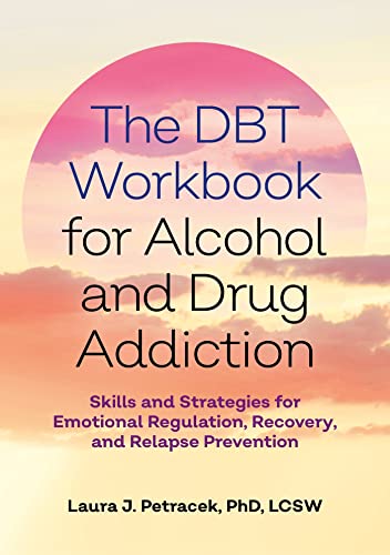 The DBT Workbook for Alcohol and Drug Addiction: Skills and Strategies for Emotional Regulation, Recovery, and Relapse Prevention