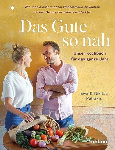 Das Gute so nah: Unser Kochbuch für das ganze Jahr | Wie wir ein Jahr auf dem Wochenmarkt einkauften und den Genuss des Lebens entdeckten von Molino Verlag