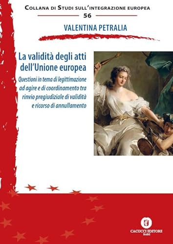 La validità degli atti dell’Unione europea. Questioni in tema di legittimazione ad agire e di coordinamento tra rinvio pregiudiziale di validità e ... (Collana di studi sull'integrazione europea) von Cacucci