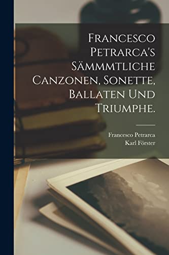 Francesco Petrarca's Sämmmtliche Canzonen, Sonette, Ballaten und Triumphe. Francesco Petrarca's Sämmmtliche Canzonen, Sonette, Ballaten und Triumphe.