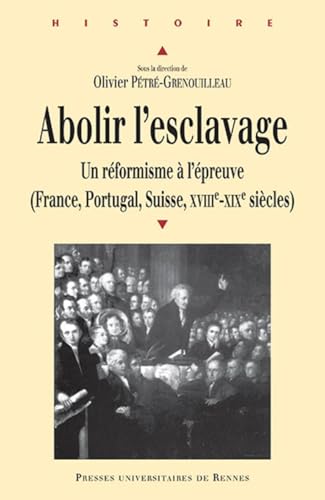 ABOLIR L ESCLAVAGE: Un réformisme à l'épreuve (France, Portugal, suisse, XVIIIe-XIXe siècles)