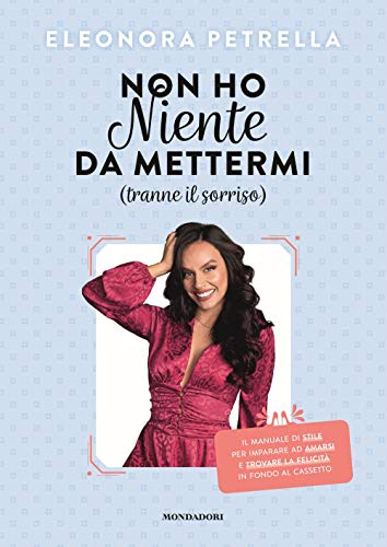 Non Ho Niente Da Mettermi (Tranne Il Sorriso). Il Manuale Di Stile Per Imparare Ad Amarsi E Trovare La Felicità in Fondo Al Cassetto von Mondadori
