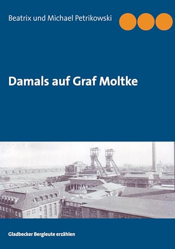 Damals auf Graf Moltke: Gladbecker Bergleute erzählen von Books on Demand GmbH