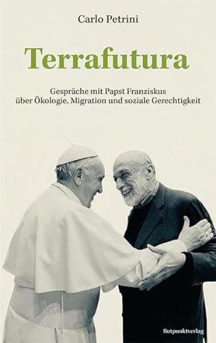 Terrafutura: Gespräche mit Papst Franziskus über Ökologie, Migration und soziale Gerechtigkeit von Rotpunktverlag