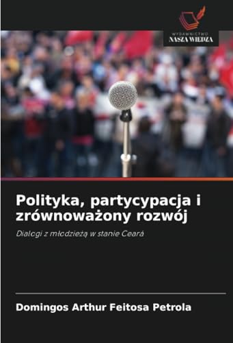 Polityka, partycypacja i zrównoważony rozwój: Dialogi z młodzieżą w stanie Ceará: Dialogi z m¿odzie¿¿ w stanie Ceará von Wydawnictwo Nasza Wiedza