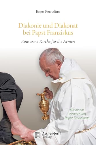 Diakonie und Diakonat bei Papst Franziskus: Eine arme Kirche für die Armen. Mit einem Vorwort von Papst Franziskus (Studia Oecumenica Friburgensia) von Aschendorff