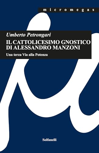 Il cattolicesimo gnostico di Alessandro Manzoni. Una terza via alla potenza Il cattolicesimo gnostico di Alessandro Manzoni. Una terza via alla potenza von Solfanelli