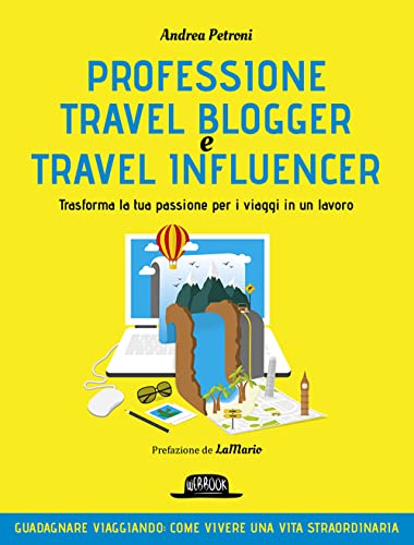 Professione travel blogger e travel influencer. Trasforma la tua passione per i viaggi in lavoro (Web book)