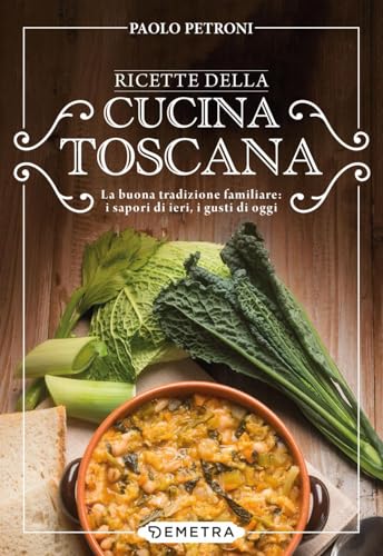 Ricette della cucina toscana. La buona tradizione familiare: i sapori di ieri, i gusti di oggi (Libri di Petroni)