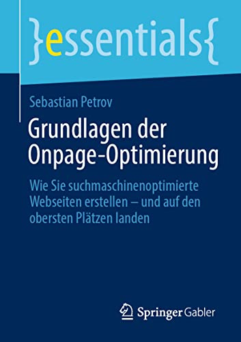 Grundlagen der Onpage-Optimierung: Wie Sie suchmaschinenoptimierte Webseiten erstellen – und auf den obersten Plätzen landen (essentials)