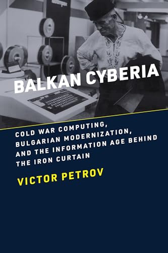 Balkan Cyberia: Cold War Computing, Bulgarian Modernization, and the Information Age behind the Iron Curtain (History of Computing) von The MIT Press