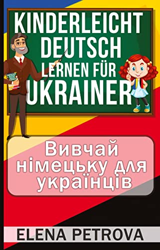 Kinderleicht Deutsch lernen für Ukrainer: Wie Sie die wichtigsten Sätze und Wörter für den Alltag spielend leicht lernen! Bildwörterbuch Ukrainisch – Deutsch!