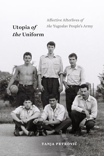 Utopia of the Uniform: Affective Afterlives of the Yugoslav People's Army (Theory in Forms) von Duke University Press
