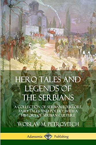 Hero Tales and Legends of the Serbians: A Collection of Serbian Folklore, Fairy Tales and Poetry, with a History of Serbian Culture von Lulu
