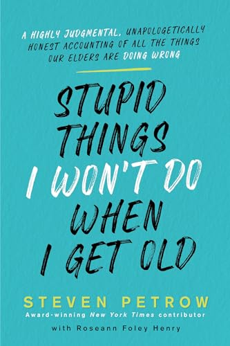 Stupid Things I Won't Do When I Get Old: A Highly Judgmental, Unapologetically Honest Accounting of All the Things Our Elders Are Doing Wrong Stupid Things I Won't Do When I Get Old: A Highly Judgmental, Unapologetically Honest Accounting of All the Things Our Elders Are Doing Wrong