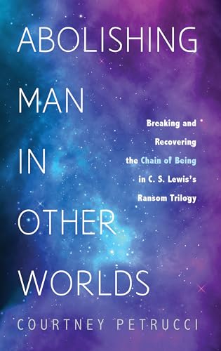 Abolishing Man in Other Worlds: Breaking and Recovering the Chain of Being in C. S. Lewis's Ransom Trilogy von Wipf and Stock