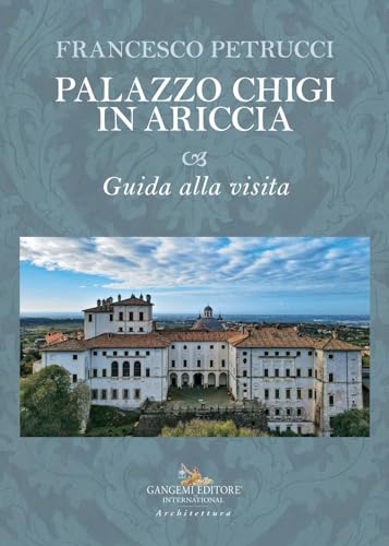 Palazzo Chigi in Ariccia. Guida alla visita (Arti visive, architettura e urbanistica) von Gangemi Editore