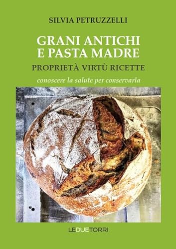 Grani antichi e pasta madre. Proprietà, virtù, ricette. Conoscere la salute per conservarla von Le due torri