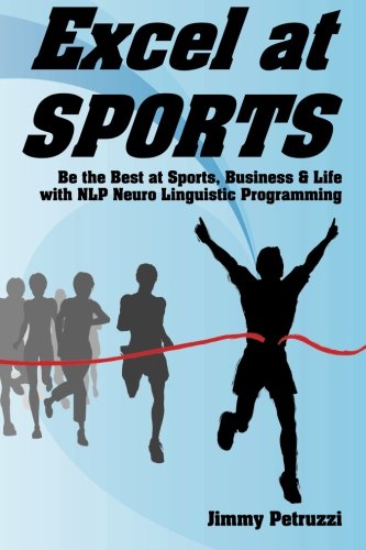 Excel at Sports: Be the Best at Sports, Business & Life with NLP Neuro Linguistic Programming (Excel at Nlp, Band 1)