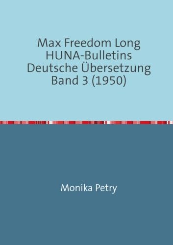 Max Freedom Long, HUNA-Bulletins, Band 3 (1950) (Max F. Long, Huna-Bulletins, Deutsche Übersetzung) von epubli