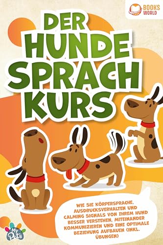 Der Hunde Sprachkurs: Wie Sie Körpersprache, Ausdrucksverhalten und Calming Signals von Ihrem Hund besser verstehen, miteinander kommunizieren und eine optimale Beziehung aufbauen (inkl. Übungen)