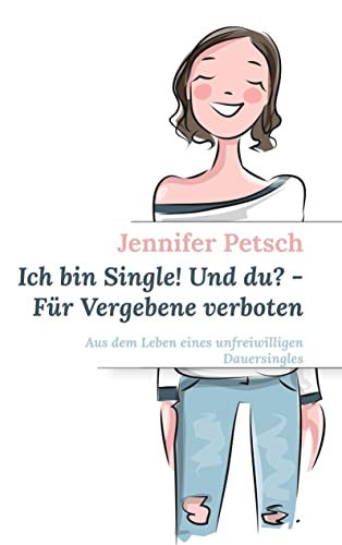 Ich bin Single! Und du? - Für Vergebene verboten: Aus dem Leben eines unfreiwilligen Dauersingles