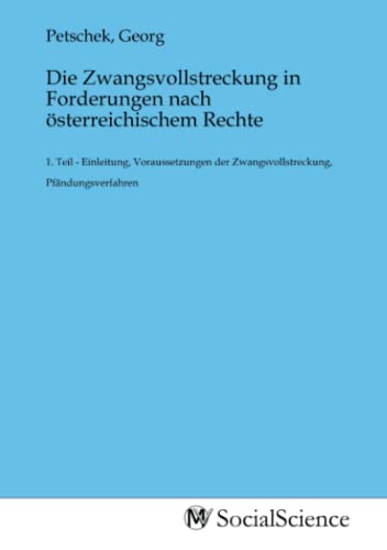 Die Zwangsvollstreckung in Forderungen nach österreichischem Rechte: 1. Teil - Einleitung, Voraussetzungen der Zwangsvollstreckung, Pfändungsverfahren