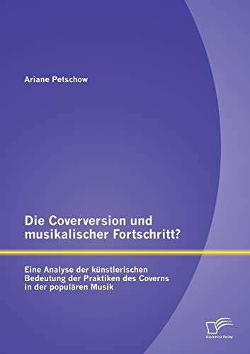 Die Coverversion und musikalischer Fortschritt? Eine Analyse der künstlerischen Bedeutung der Praktiken des Coverns in der populären Musik von Diplomica Verlag