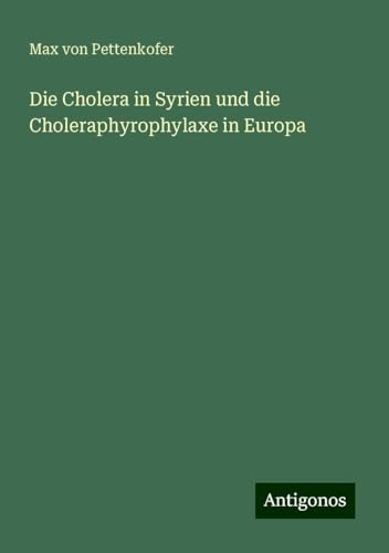 Die Cholera in Syrien und die Choleraphyrophylaxe in Europa Die Cholera in Syrien und die Choleraphyrophylaxe in Europa von Antigonos Verlag
