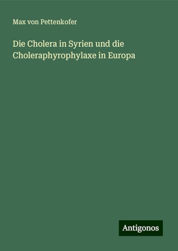 Die Cholera in Syrien und die Choleraphyrophylaxe in Europa Die Cholera in Syrien und die Choleraphyrophylaxe in Europa von Antigonos Verlag