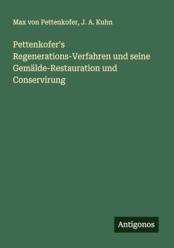 Pettenkofer's Regenerations-Verfahren und seine Gemälde-Restauration und Conservirung Pettenkofer's Regenerations-Verfahren und seine Gemälde-Restauration und Conservirung von Antigonos Verlag
