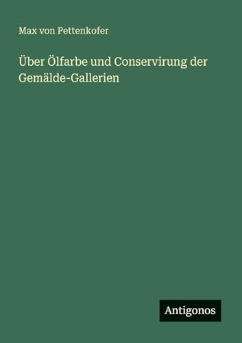 Über Ölfarbe und Conservirung der Gemälde-Gallerien Über Ölfarbe und Conservirung der Gemälde-Gallerien von Antigonos Verlag