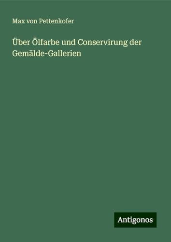 Über Ölfarbe und Conservirung der Gemälde-Gallerien Über Ölfarbe und Conservirung der Gemälde-Gallerien von Antigonos Verlag