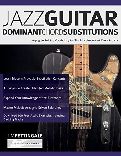 Jazz Guitar Dominant Chord Substitutions: Arpeggio Soloing Vocabulary for The Most Important Chord in Jazz Jazz Guitar Dominant Chord Substitutions: Arpeggio Soloing Vocabulary for The Most Important Chord in Jazz